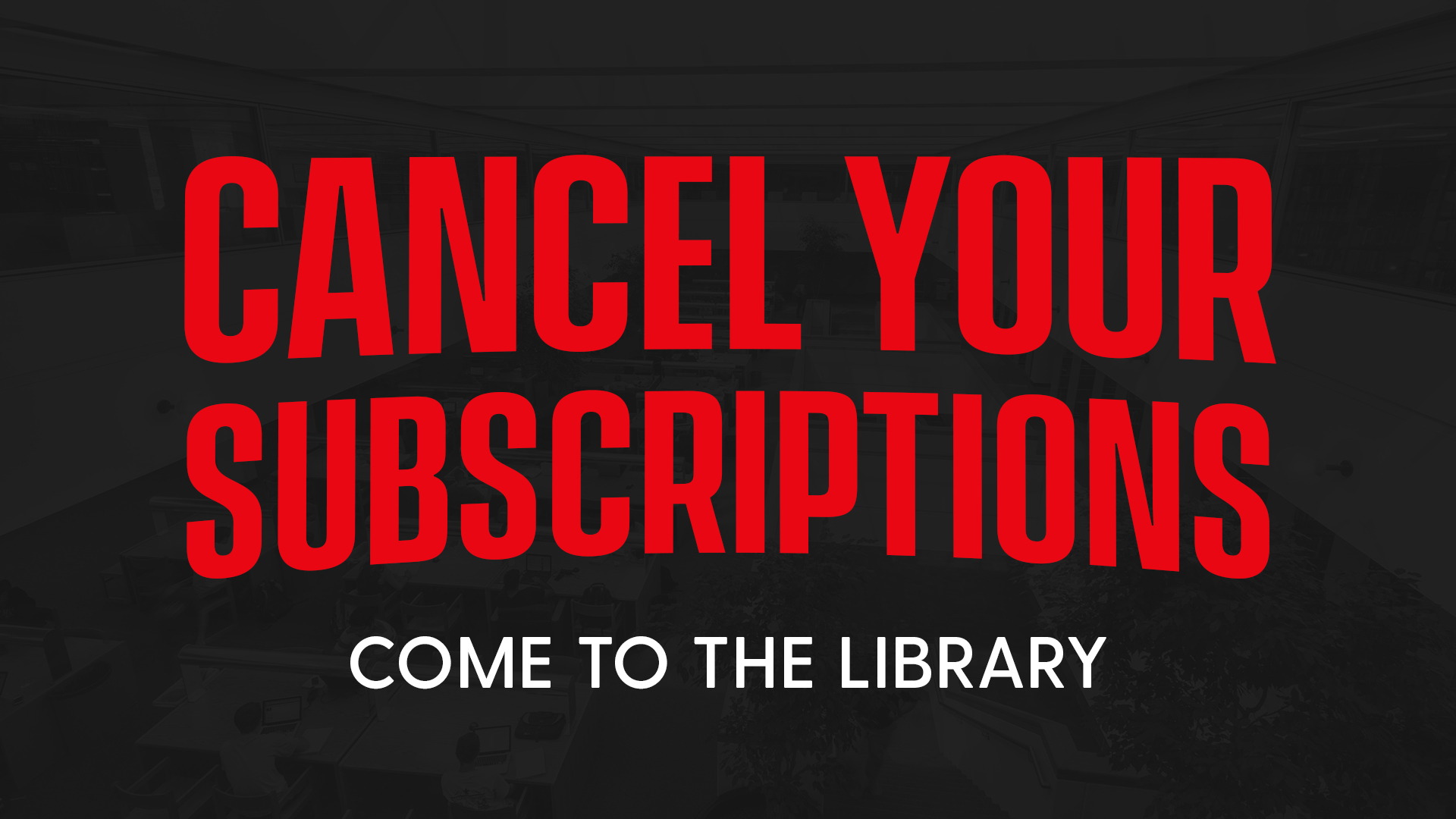 Cancel Your Subscriptions, Come to the Library