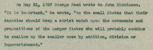 A typewritten article excerpt. The text reads, “On May 21, 1787 George Read wrote to John Dickinson. ‘It is important,’ he wrote, ‘to the small States that their deputies should keep a strict watch upon the movements and propositions of the larger States who will probably combine to swallow up the smaller ones by addition, division or impoverishment.’"