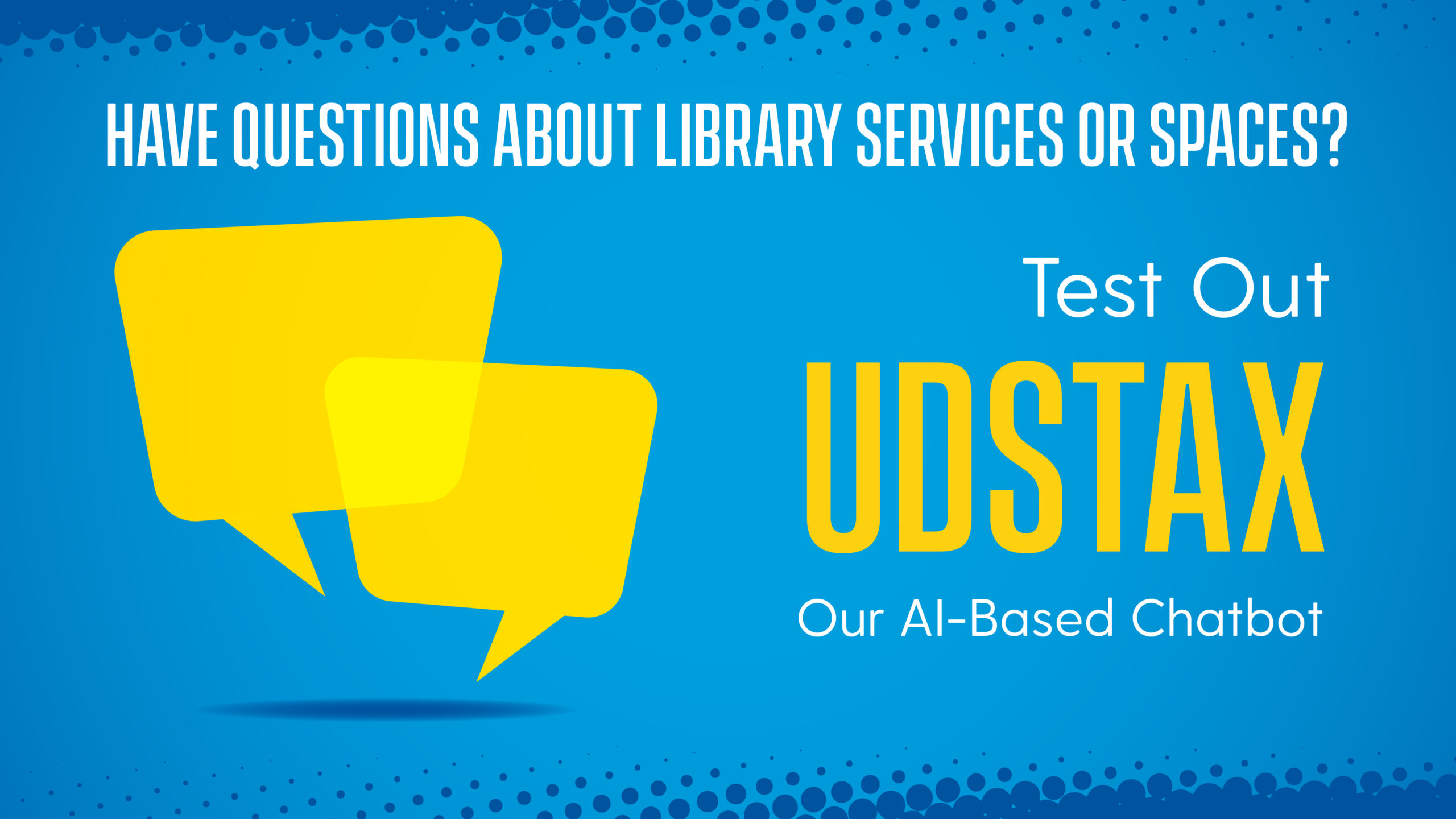 Illustrations of chat bubbles alongside text that reads, "Have questions about Library services or spaces? Test out UDStax, our AI-Based Chatbot"