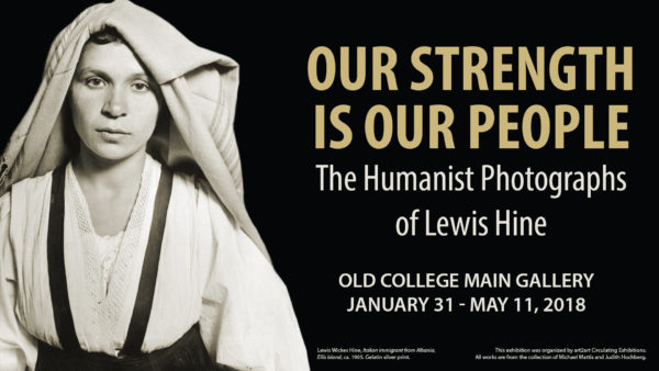 Our Strength is Our People: The Humanist Photographs of Lewis Hine, Old College Main Gallery, January 31 - May 11, 2018
