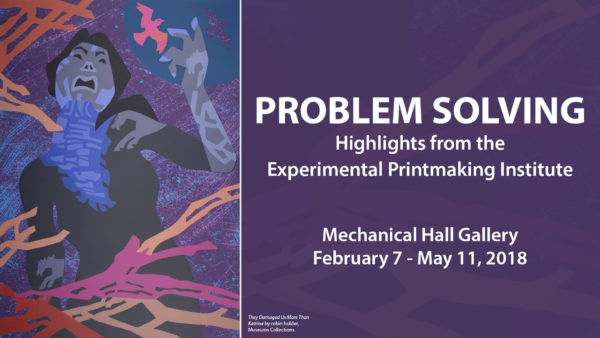 Problem Solving: Highlights from the Experimental Printmaking Institute, Mechanical Hall Gallery, February 7 - May 11, 2018